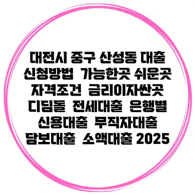 대전시 중구 산성동 대출 신청방법 | 가능한곳 쉬운곳 | 자격조건 | 금리이자싼곳 | 디딤돌 | 전세대출 | 은행별 신용대출 | 무직자대출 | 담보대출 | 소액대출 2025