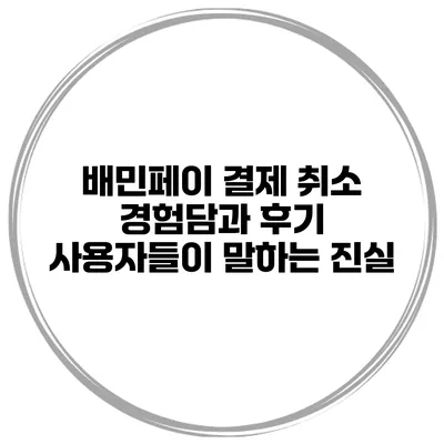 배민페이 결제 취소 경험담과 후기: 사용자들이 말하는 진실
