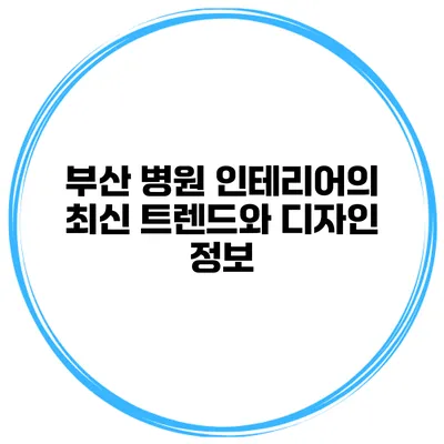 부산 병원 인테리어의 최신 트렌드와 디자인 정보
