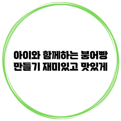 아이와 함께하는 붕어빵 만들기 재미있고 맛있게