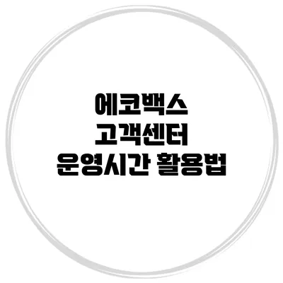 에코백스 고객센터 운영시간 활용법