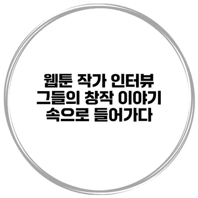 웹툰 작가 인터뷰: 그들의 창작 이야기 속으로 들어가다