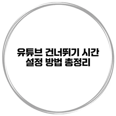 유튜브 건너뛰기 시간 설정 방법 총정리