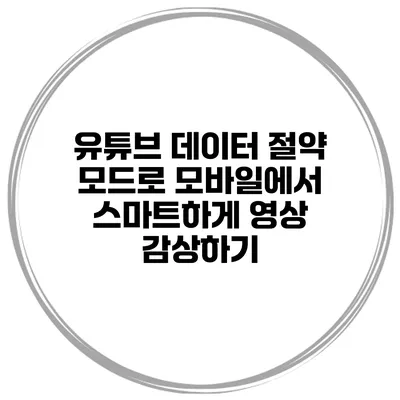 유튜브 데이터 절약 모드로 모바일에서 스마트하게 영상 감상하기