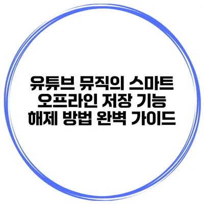 유튜브 뮤직의 스마트 오프라인 저장 기능 해제 방법 완벽 가이드