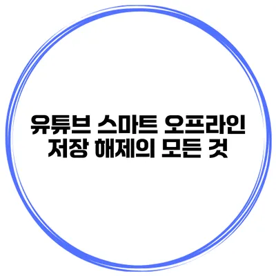 유튜브 스마트 오프라인 저장 해제의 모든 것