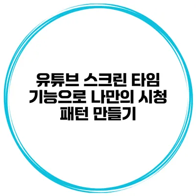 유튜브 스크린 타임 기능으로 나만의 시청 패턴 만들기