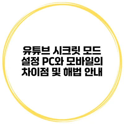 유튜브 시크릿 모드 설정: PC와 모바일의 차이점 및 해법 안내