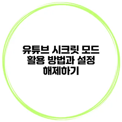 유튜브 시크릿 모드 활용 방법과 설정 해제하기
