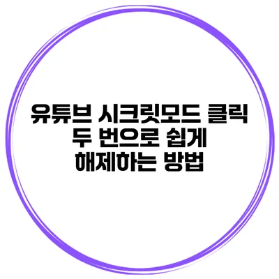 유튜브 시크릿모드 클릭 두 번으로 쉽게 해제하는 방법