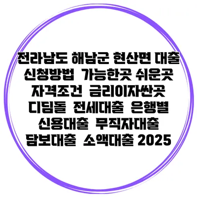 전라남도 해남군 현산면 대출 신청방법 | 가능한곳 쉬운곳 | 자격조건 | 금리이자싼곳 | 디딤돌 | 전세대출 | 은행별 신용대출 | 무직자대출 | 담보대출 | 소액대출 2025