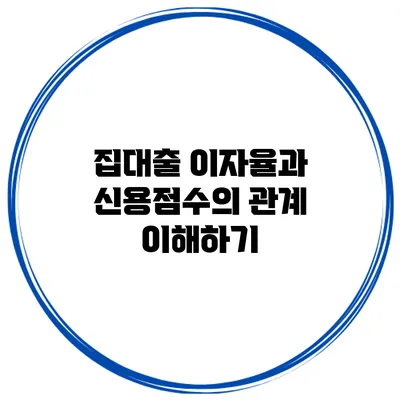 집대출 이자율과 신용점수의 관계 이해하기