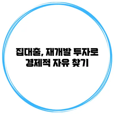 집대출, 재개발 투자로 경제적 자유 찾기