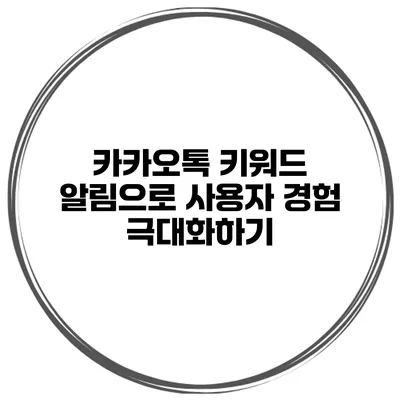 카카오톡 키워드 알림으로 사용자 경험 극대화하기