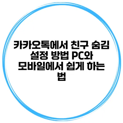 카카오톡에서 친구 숨김 설정 방법: PC와 모바일에서 쉽게 하는 법