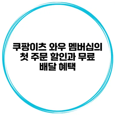 쿠팡이츠 와우 멤버십의 첫 주문 할인과 무료 배달 혜택