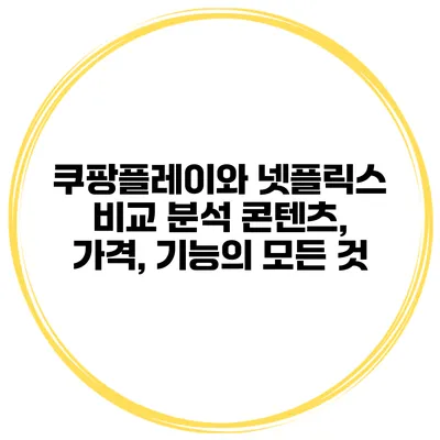 쿠팡플레이와 넷플릭스 비교 분석: 콘텐츠, 가격, 기능의 모든 것