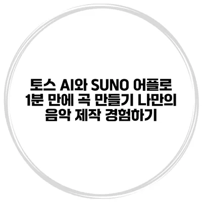 토스 AI와 SUNO 어플로 1분 만에 곡 만들기: 나만의 음악 제작 경험하기