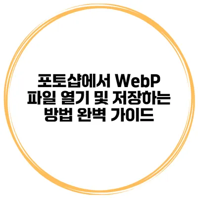 포토샵에서 WebP 파일 열기 및 저장하는 방법 완벽 가이드