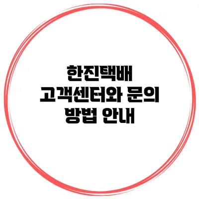 한진택배 고객센터와 문의 방법 안내