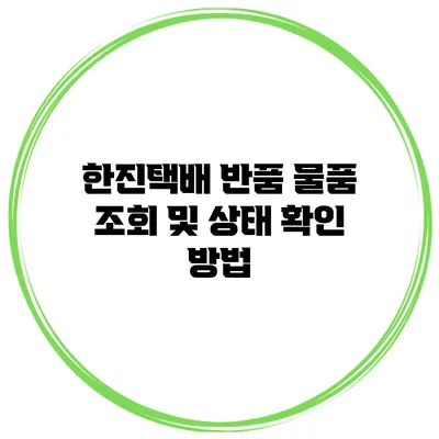 한진택배 반품 물품 조회 및 상태 확인 방법