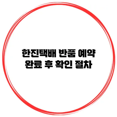 한진택배 반품 예약 완료 후 확인 절차