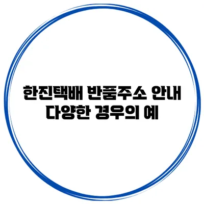 한진택배 반품주소 안내 다양한 경우의 예