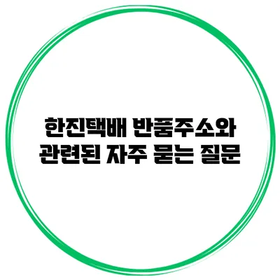 한진택배 반품주소와 관련된 자주 묻는 질문