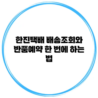 한진택배 배송조회와 반품예약 한 번에 하는 법